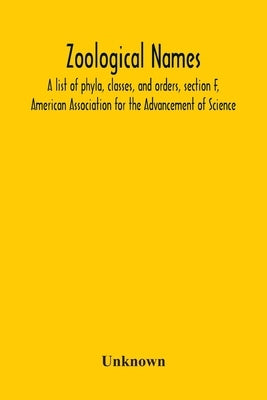 Zoological Names; A List Of Phyla, Classes, And Orders, Section F, American Association For The Advancement Of Science by Unknown