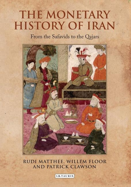 The Monetary History of Iran: From the Safavids to the Qajars by Matthee, Rudi