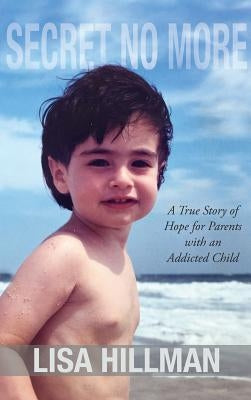 Secret No More: A True Story of Hope for Parents with an Addicted Child by Hillman, Lisa
