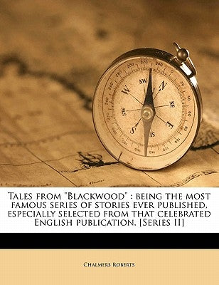 Tales from Blackwood: Being the Most Famous Series of Stories Ever Published, Especially Selected from That Celebrated English Publication. by Roberts, Chalmers
