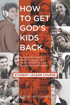 How to Get God's Kids Back (Student Leader Course): Spread the Gospel, Make Disciples, and Reach Friends in Your School and Community by Landis, Nate