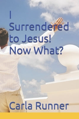 I Surrendered to Jesus! Now What? by Runner, Carla