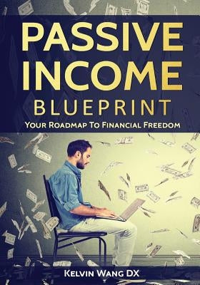 Passive Income Blueprint: Your Roadmap To Financial Freedom by Wang DX, Kelvin