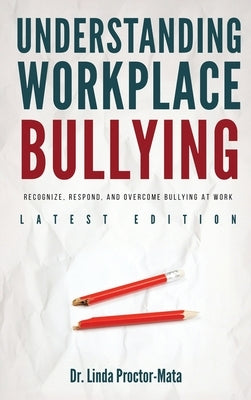 Understanding Workplace Bullying: Recognize, Respond, And Overcome Bullying At Work by Mata, Linda