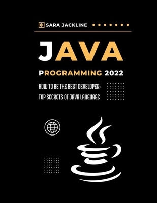 Java Programming 2022: How To Be The Best Developer: Top Secrets Of Java Language by Jackline, Sara