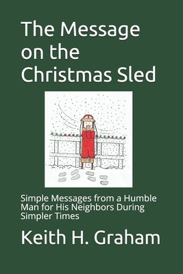 The Message on the Christmas Sled: Simple Messages from a Humble Man for His Neighbors During Simpler Times by Graham, Keith H.