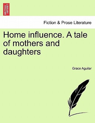 Home Influence. a Tale of Mothers and Daughters by Aguilar, Grace