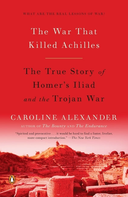 The War That Killed Achilles: The True Story of Homer's Iliad and the Trojan War by Alexander, Caroline