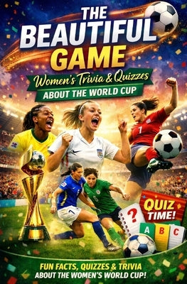 The Beautiful Game - Women's Trivia & Quiz About the Female World Cup: Fun and Challenging World Cup Questions for Women's Football Fans, Players & Tr by Nichols, Andrew