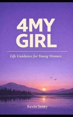 4my Girl: Life Guidance for Young Women by Seney, Kevin