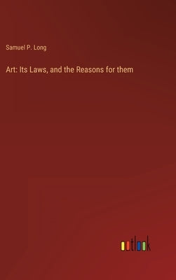 Art: Its Laws, and the Reasons for them by Long, Samuel P.