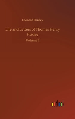 Life and Letters of Thomas Henry Huxley: Volume 1 by Huxley, Leonard
