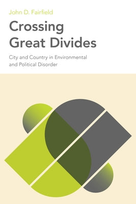 Crossing Great Divides: City and Country in Environmental and Political Disorder by Fairfield, John D.