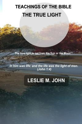 Teachings of the Bible: The True Light by John, Leslie M.