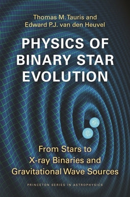 Physics of Binary Star Evolution: From Stars to X-Ray Binaries and Gravitational Wave Sources by Tauris, Thomas M.