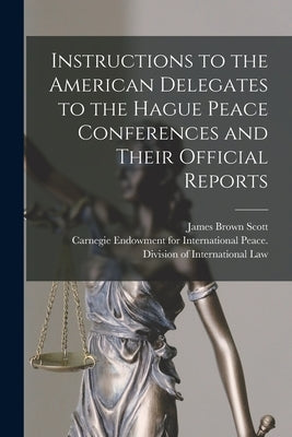 Instructions to the American Delegates to the Hague Peace Conferences and Their Official Reports [microform] by Scott, James Brown 1866-1943