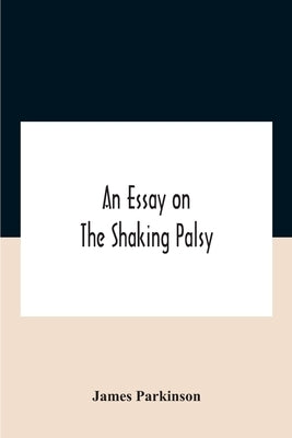 An Essay On The Shaking Palsy by Parkinson, James