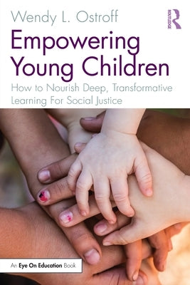 Empowering Young Children: How to Nourish Deep, Transformative Learning for Social Justice by Ostroff, Wendy