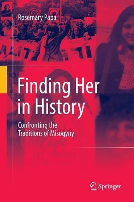 Finding Her in History: Confronting the Traditions of Misogyny by Papa, Rosemary
