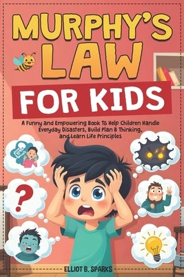 Murphy Law Book for Kids: A Funny and Empowering Book to Help Children Handle Everyday Disasters, Build Plan B Thinking, and Learn Life Principles by Sparks, Elliot B.