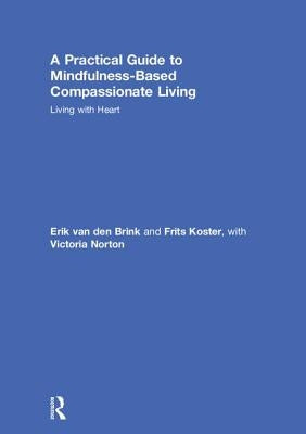 A Practical Guide to Mindfulness-Based Compassionate Living: Living with Heart by Van Den Brink, Erik