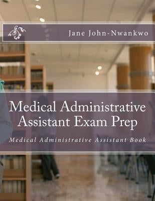 Medical Administrative Assistant Exam Prep: Medical Administrative Assistant Book by John-Nwankwo, Jane