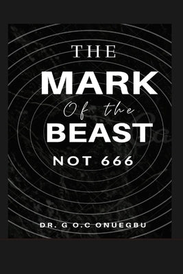 The Mark of the Beast: Not 666 by by Onuegbu, G. O. C.