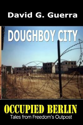 Doughboy City: Tales from Freedom's Outpost / Occupied Berlin series by Guerra, David G.