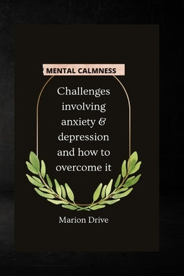 Mental Calmness: Challenges involving anxiety and depression and how to overcome it by Drive, Marion