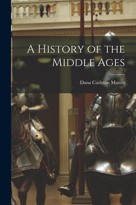A History of the Middle Ages by Munro, Dana Carleton
