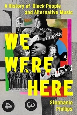 We Were Here: A History of Black People and Alternative Music by Phillips, Stephanie