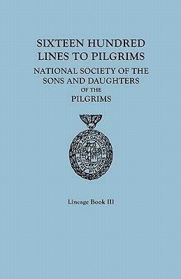 Sixteen Hundred Lines to Pilgrims. Lineage Book III, National Society of the Sons and Daughters of the Pilgrims [Originally Published in 1982] by Sons and Daughters of the Pilgrims