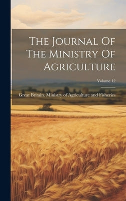 The Journal Of The Ministry Of Agriculture; Volume 12 by Great Britain Ministry of Agricultur
