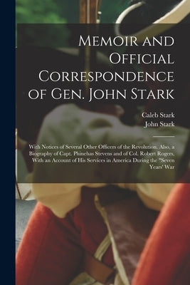 Memoir and Official Correspondence of Gen. John Stark: With Notices of Several Other Officers of the Revolution. Also, a Biography of Capt. Phinehas S by Stark, John