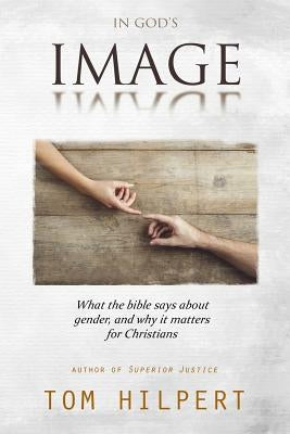 In God's Image: What the Bible says about gender, and why it matters for Christians by Hilpert, Tom