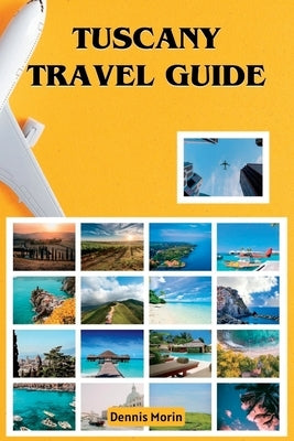 Tuscany Travel Guide: Traveling To Tuscany Italy / Tuscany Tour Book by Morin, Dennis