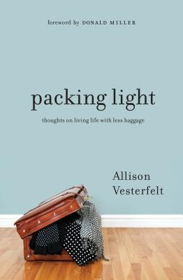 Packing Light: Thoughts on Living Life with Less Baggage by Vesterfelt, Allison