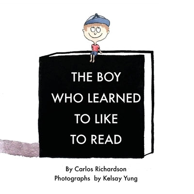 The Boy Who Learned To Like To Read: A story about discovering the magic of reading by Richardson, Carlos