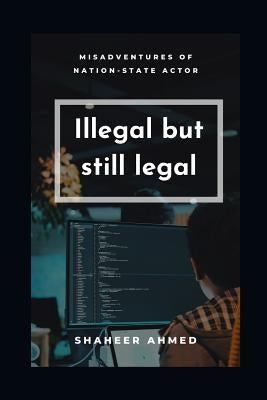 Illegal but still legal: Misadventures of nation-state actors by Ahmed, Shaheer
