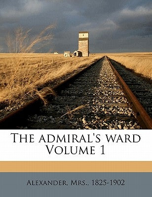 The Admiral's Ward Volume 1 by 1825-1902, Alexander Mrs