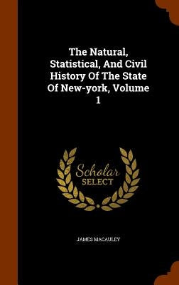 The Natural, Statistical, And Civil History Of The State Of New-york, Volume 1 by MacAuley, James