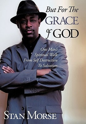 But For The Grace of God: One Man's Spiritual Walk From Self Destruction To Salvation by Morse, Stan