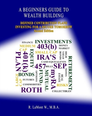 A Beginners Guide To Wealth Building: Defined Contribution Plans Investing For A Secure Tmorrow by W. M. B. a., R. Lamont