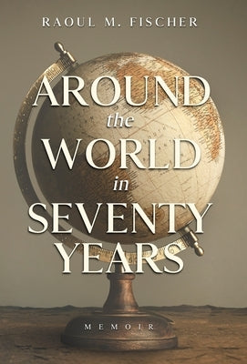 Around the world in Seventy Years: Decamping Communism for the other side of the Iron Curtain by Fischer, Raoul M.