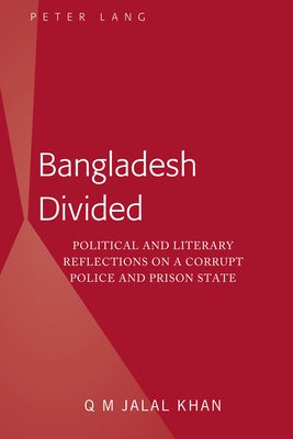 Bangladesh Divided: Political and Literary Reflections on a Corrupt Police and Prison State by Khan, Q. M. Jalal