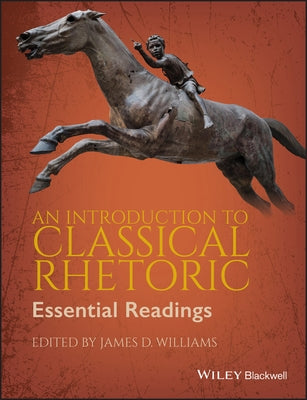 An Introduction to Classical Rhetoric: Essential Readings by Williams, James D.