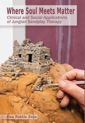 Where Soul Meets Matter: Clinical and Social Applications of Jungian Sandplay Therapy by Zoja, Eva Pattis