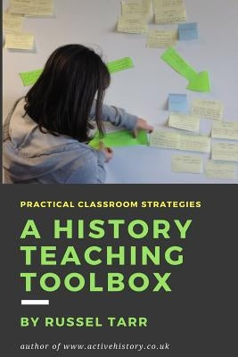 A History Teaching Toolbox: Practical classroom strategies by Tarr, Russel