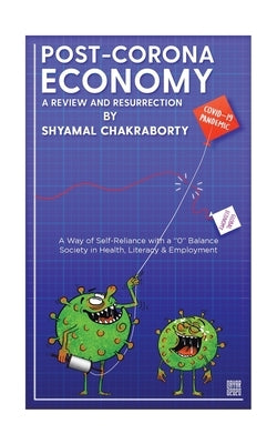 Post-Corona Economy: a Review and Resurrection: A Way of Self-Reliance with a "0" Balance Society in Health, Literacy & Employment by Chakraborty, Shyamal