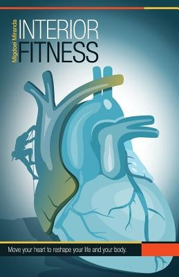 Interior Fitness: Move Your Heart To Reshape Your Life AND Your Body! by Miranda Jr, Migdoel